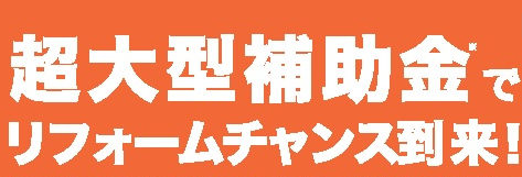 超大型補助金でリフォームチャンス到来！