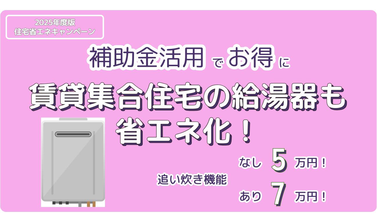 【賃貸集合給湯省エネ2025事業】集合住宅も補助金活用でお得に給湯器交換！