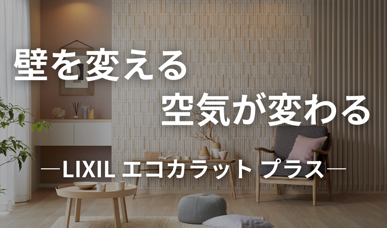 【エコカラットプラス】壁を一新！いつでも快適空間へ