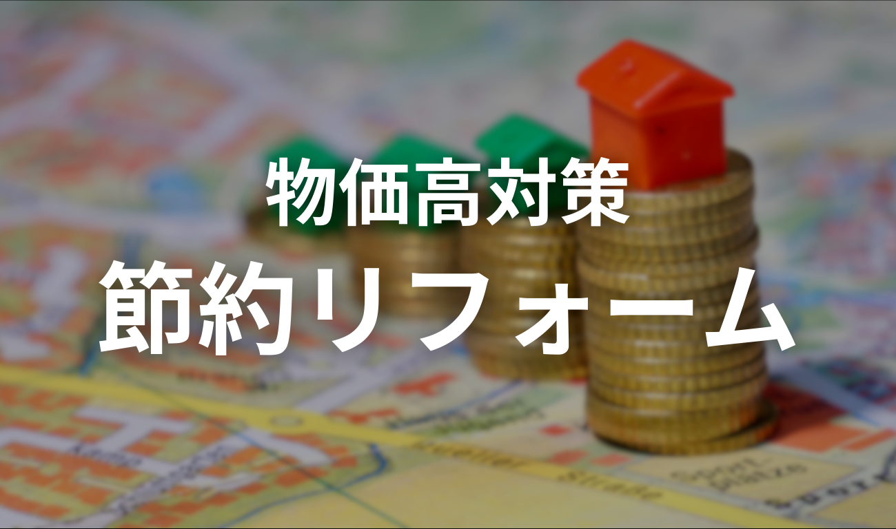 【節約リフォーム】物価高時代に備える、将来の支出を減らす住まいへ