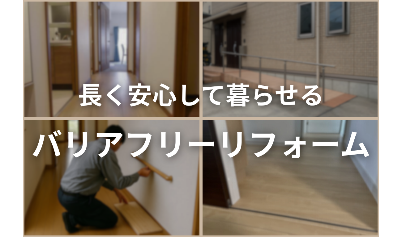 【バリアフリーリフォーム】暮らしに優しさを、住まいに安心を