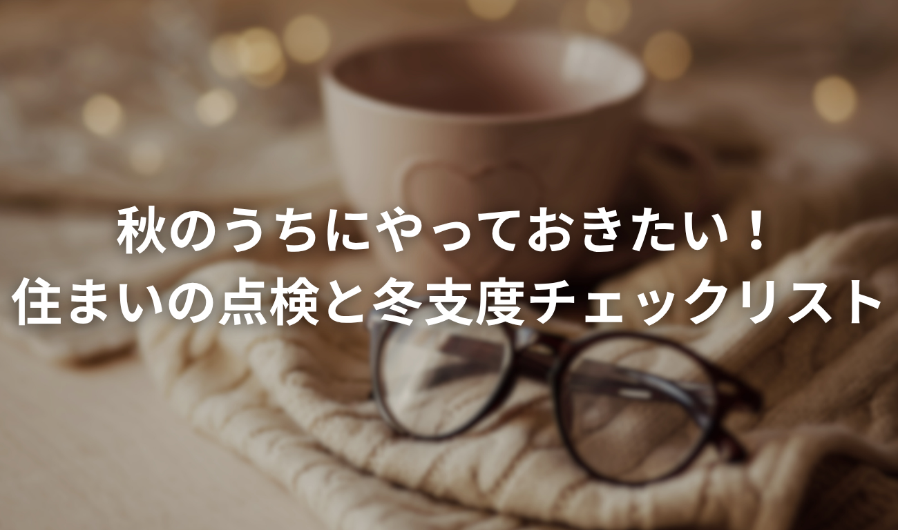 秋のうちにやっておきたい！住まいの点検と冬支度チェックリスト
