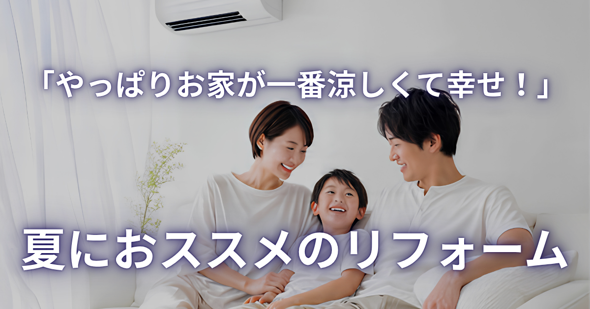 【断熱リフォーム】「エアコンが効かない…」にサヨナラ!家族が笑顔になる、我が家の“ひんやり”夏リフォーム計画