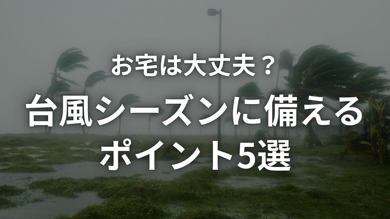 【住まいの防災】台風が来る前にチェックしたい、おうちの5ヶ所