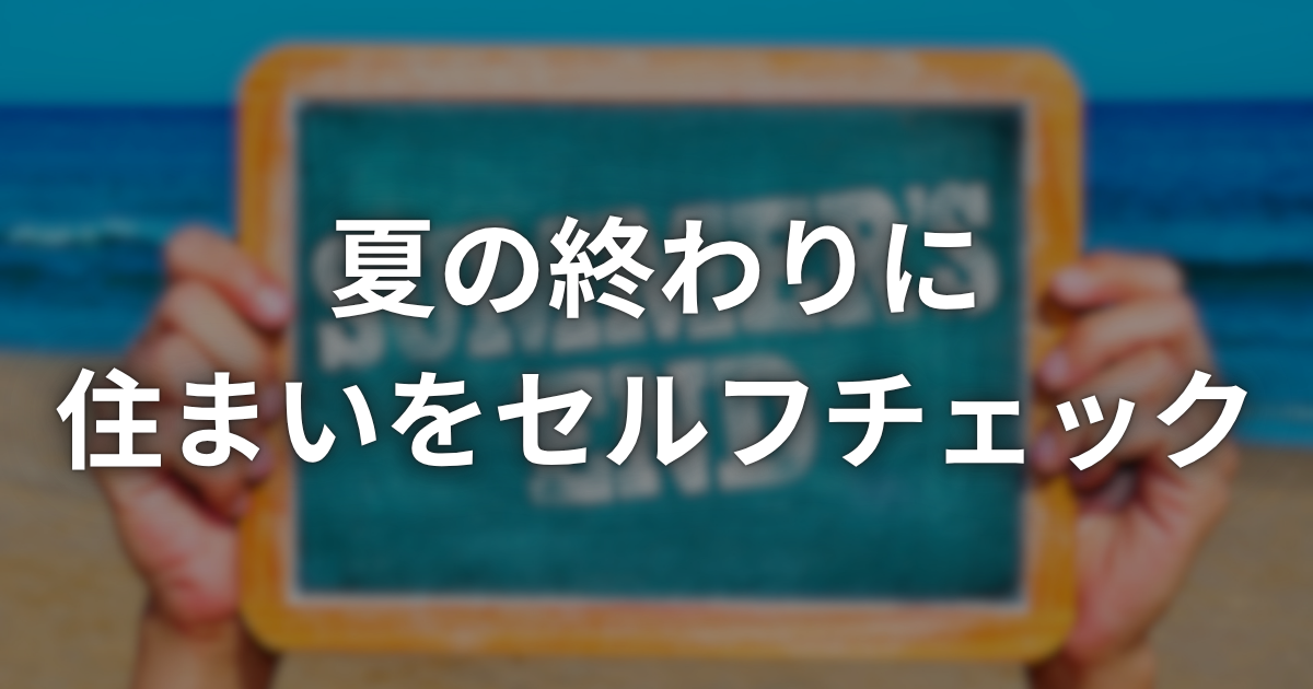 【夏の終わりにチェック!】 秋・冬を迎える前にやっておきたい住まいの点検7項目